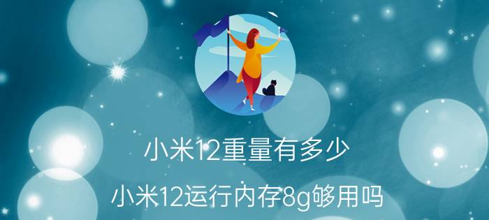 小米12重量有多少 小米12运行内存8g够用吗？